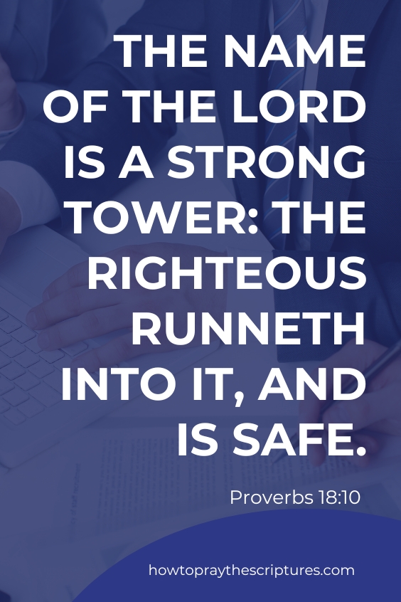  The name of the Lord is a strong tower: the righteous runneth into it, and is safe. Proverbs 18:10