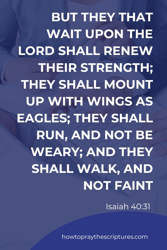 But they that wait upon the Lord shall renew their strength; they shall mount up with wings as eagles; they shall run, and not be weary; and they shall walk, and not faint. Isaiah 40:31