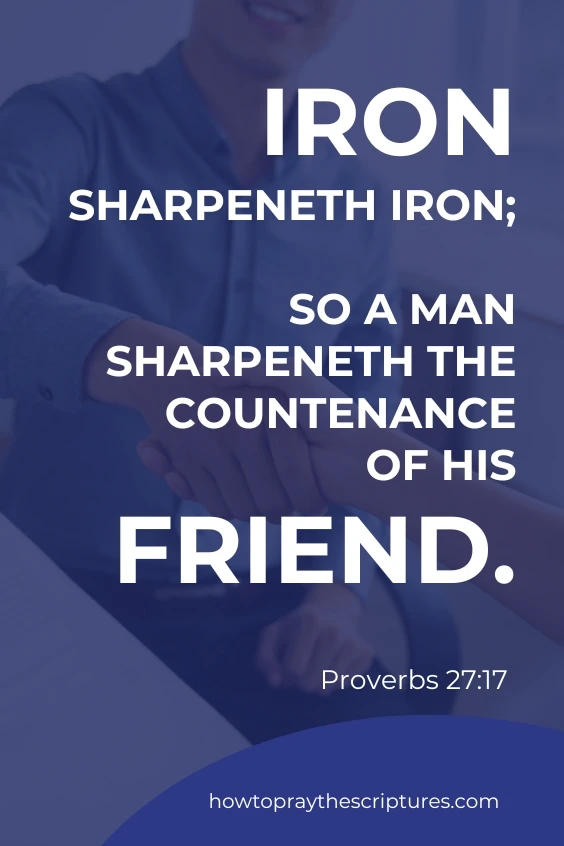  Iron sharpeneth iron; so a man sharpeneth the countenance of his friend. Proverbs 27:17