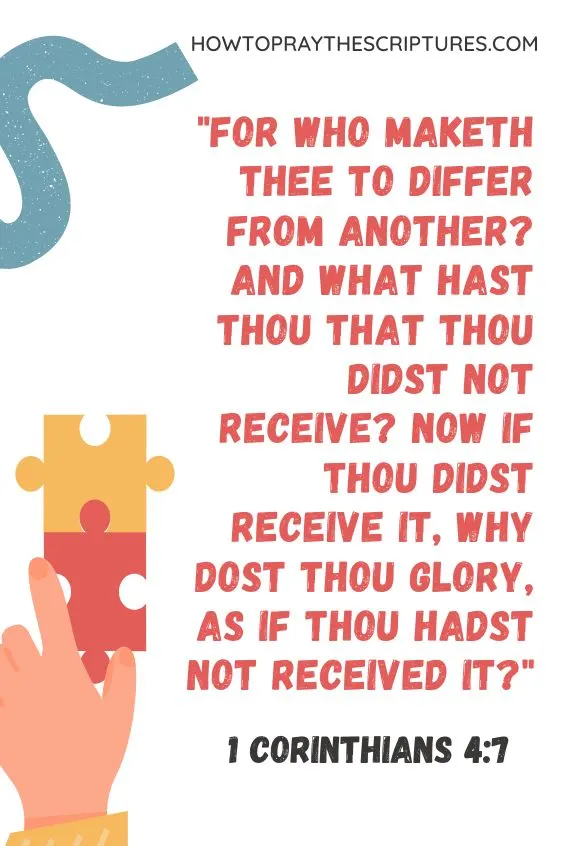 For who maketh thee to differ from another? and what hast thou that thou didst not receive? now if thou didst receive it, why dost thou glory, as if thou hadst not received it? 1 Corinthians 4:7