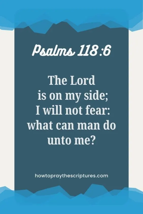 The Lord is on my side; I will not fear: what can man do unto me? Psalms 118:6