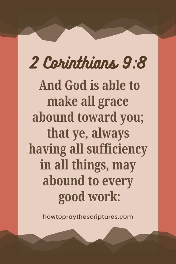 2 Corinthians 9:8 - And God is able to make all grace abound toward you; that ye, always having all sufficiency in all things, may abound to every good work: