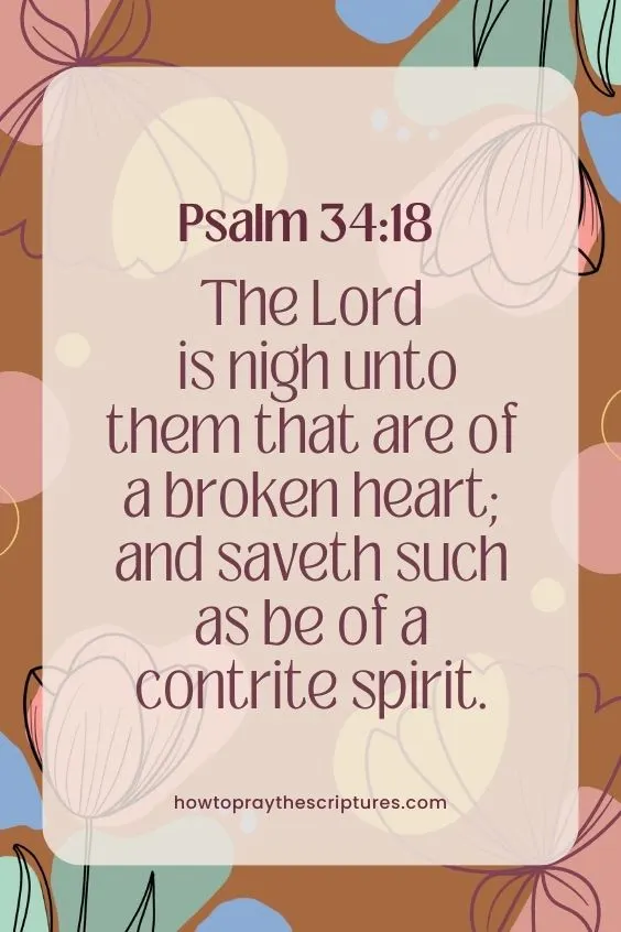 Psalm 34:18 - The LORD is nigh unto them that are of a broken heart; and saveth such as be of a contrite spirit.