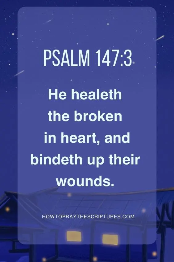 He healeth the broken in heart, and bindeth up their wounds. Psalm 147:3