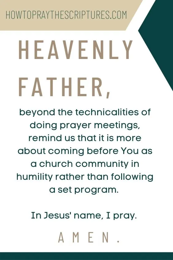 Heavenly Father, beyond the technicalities of doing prayer meetings, remind us that it is more about coming before You as a church community in humility rather than following a set program. In Jesus' name, I pray. Amen.