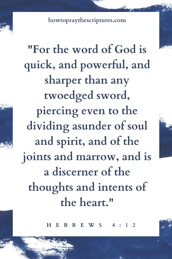 For the word of God is quick, and powerful, and sharper than any twoedged sword, piercing even to the dividing asunder of soul and spirit, and of the joints and marrow, and is a discerner of the thoughts and intents of the heart. Hebrews 4:12