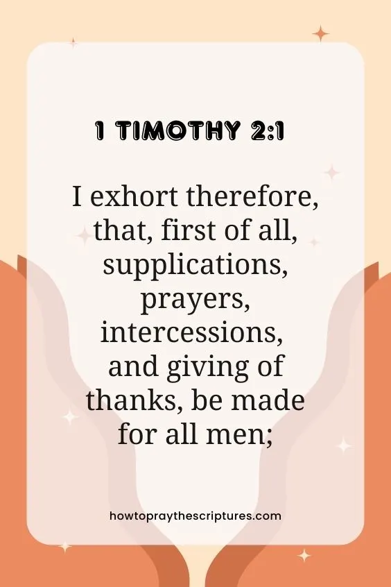 I exhort therefore, that, first of all, supplications, prayers, intercessions, and giving of thanks, be made for all men; 1 Timothy 2:1