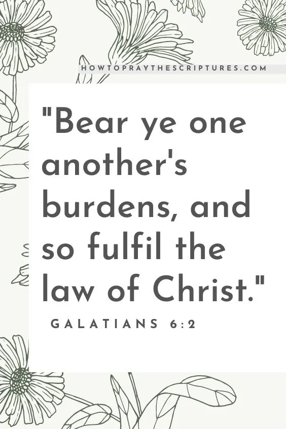 Bear ye one another's burdens, and so fulfil the law of Christ. Galatians 6:2