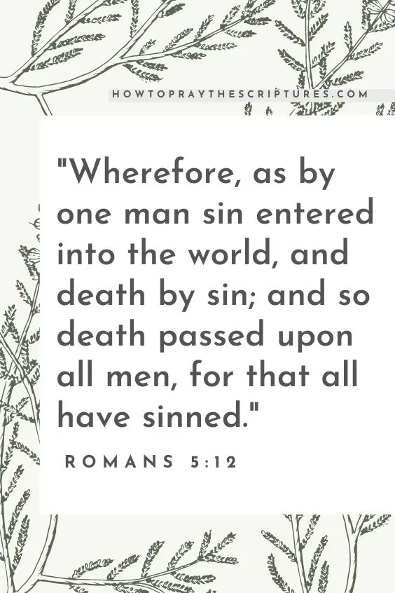 Wherefore, as by one man sin entered into the world, and death by sin; and so death passed upon all men, for that all have sinned. Romans 5:12