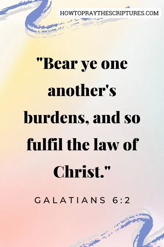 Bear ye one another's burdens, and so fulfil the law of Christ. Galatians 6:2