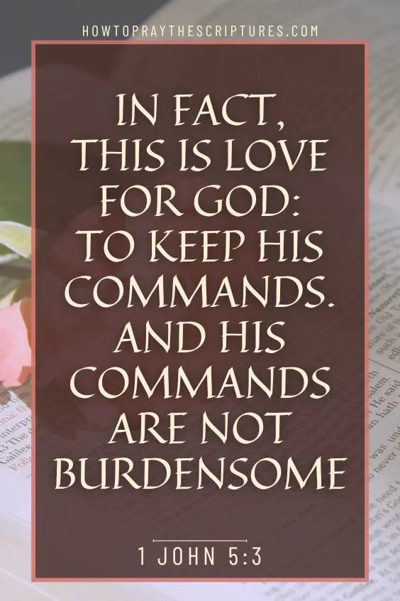 In fact, this is love for God: to keep his commands. And his commands are not burdensome, 1 John 5: