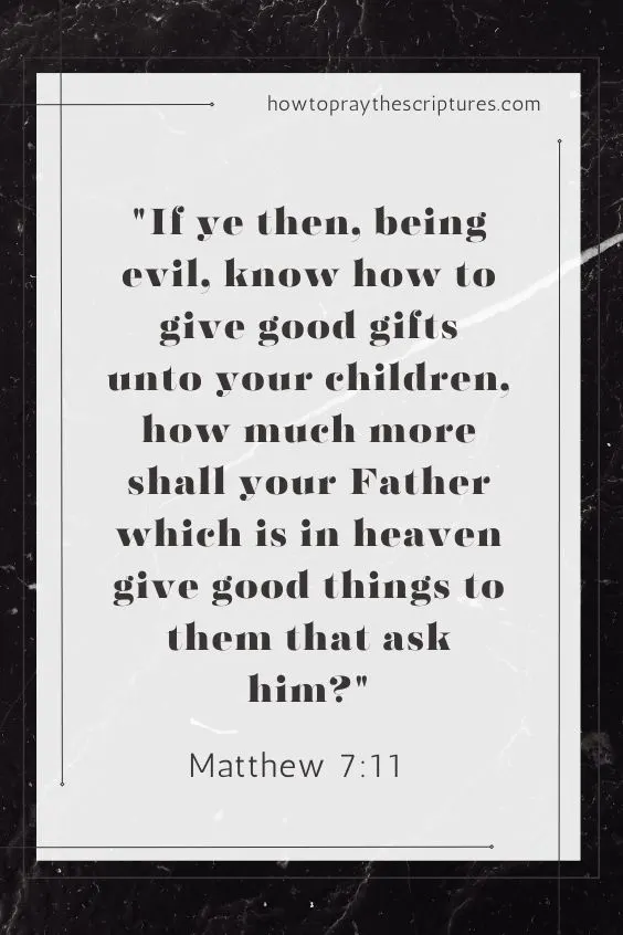 If ye then, being evil, know how to give good gifts unto your children, how much more shall your Father which is in heaven give good things to them that ask him? Matthew 7:11
