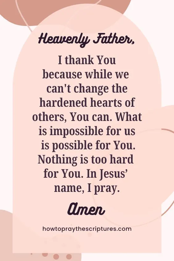 Heavenly Father, I thank You because while we can't change the hardened hearts of others, You can. What is impossible for us is possible for You. <a href=