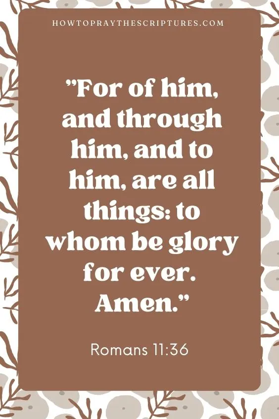 For of him, and through him, and to him, are all things: to whom be glory for ever. Amen. Romans 11:36