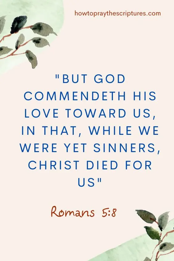 But God commendeth his love toward us, in that, while we were yet sinners, Christ died for us. Romans 5:8