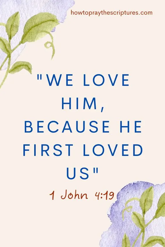 We love him, because he first loved us. 1 John 4:19