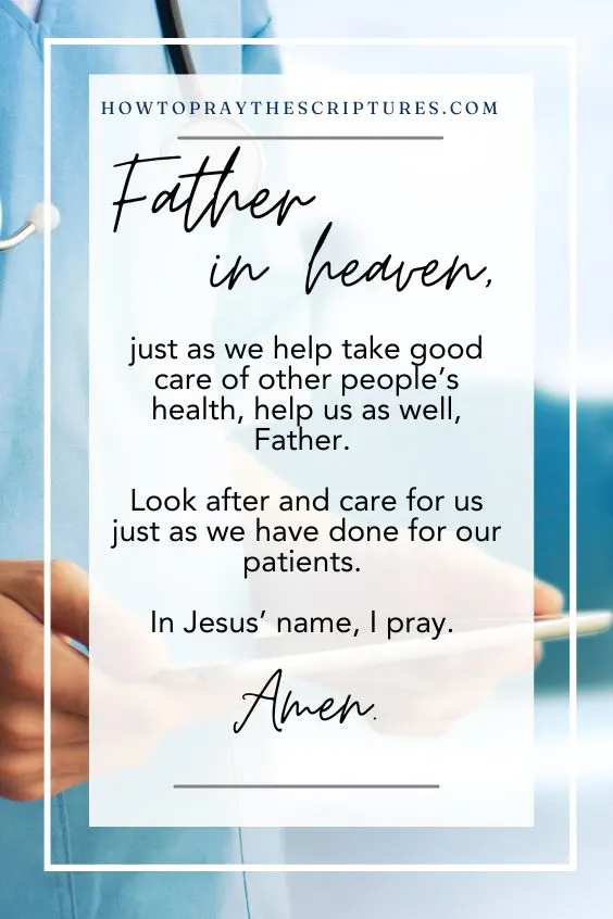 Father in heaven, just as we help take good care of other people&rsquo;s health, help us as well, Father. Look after and care for us just as we have done for our patients. In Jesus&rsquo; name, I pray. Amen.