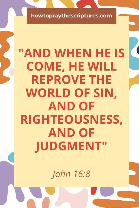And when he is come, he will reprove the world of sin, and of righteousness, and of judgment: John 16:8