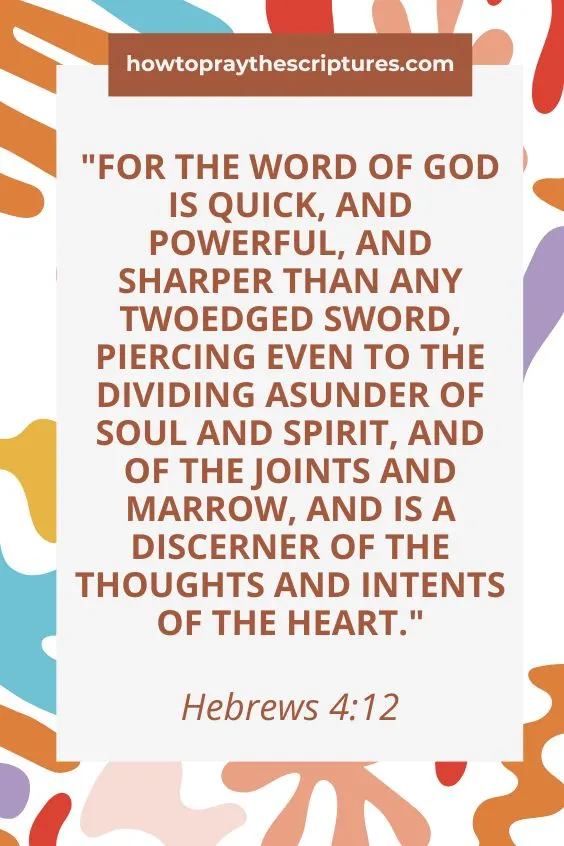 For the word of God is quick, and powerful, and sharper than any twoedged sword, piercing even to the dividing asunder of soul and spirit, and of the joints and marrow, and is a discerner of the thoughts and intents of the heart. Hebrews 4:12
