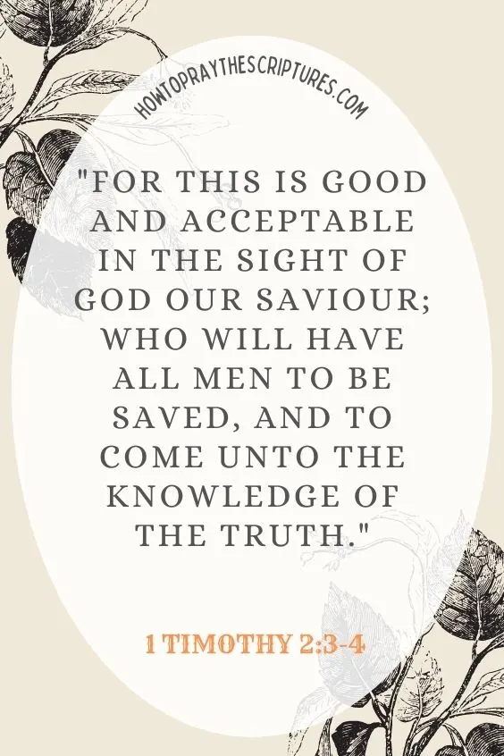 For this is good and acceptable in the sight of God our Saviour; Who will have all men to be saved, and to come unto the knowledge of the truth. 1 Timothy 2:3-4
