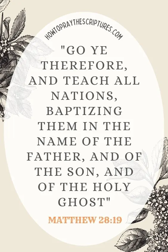 Go ye therefore, and teach all nations, baptizing them in the name of the Father, and of the Son, and of the Holy Ghost: Matthew 28:19