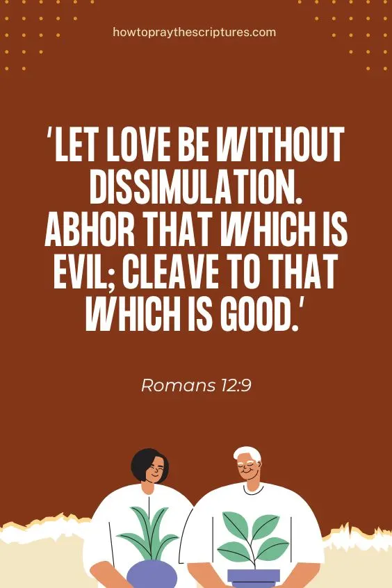 Let love be without dissimulation. Abhor that which is evil; cleave to that which is good. Romans 12:9