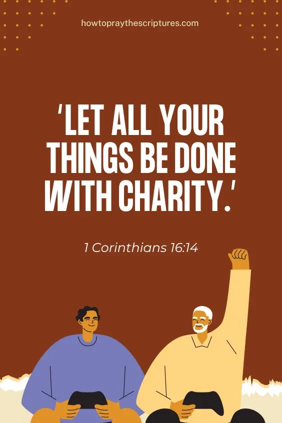 Let all your things be done with charity. 1 Corinthians 16:14