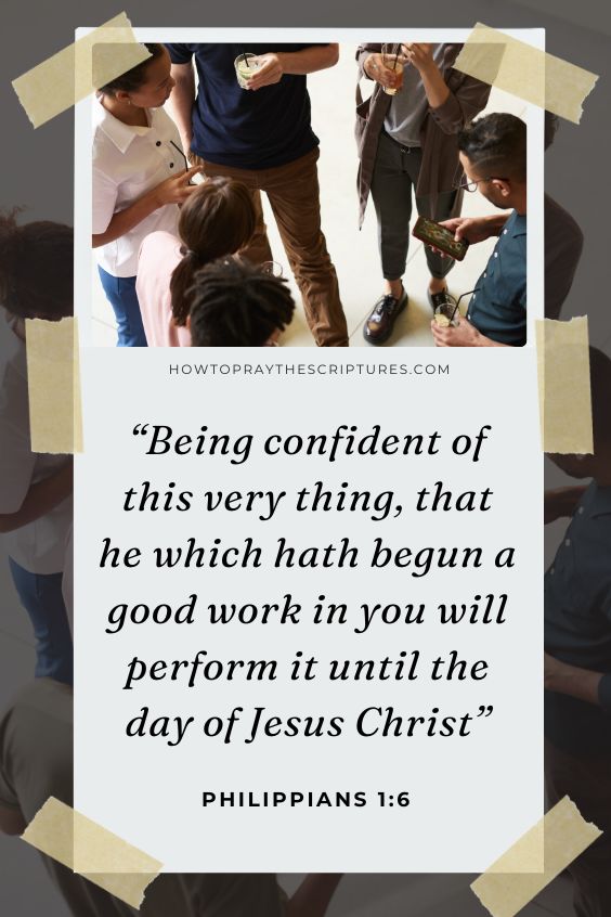 Philippians 1:6 Being confident of this very thing, that he which hath begun a good work in you will perform it until the day of Jesus Christ: