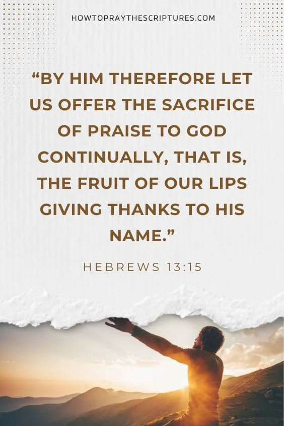 By him therefore let us offer the sacrifice of praise to God continually, that is, the fruit of our lips giving thanks to his name. Hebrews 13:15