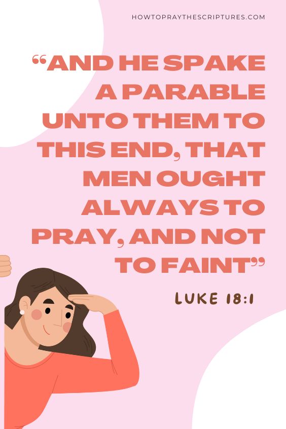 Luke 18:1 And he spake a parable unto them to this end, that men ought always to pray, and not to faint