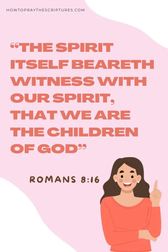 Romans 8:16 The Spirit itself beareth witness with our spirit, that we are the children of God: