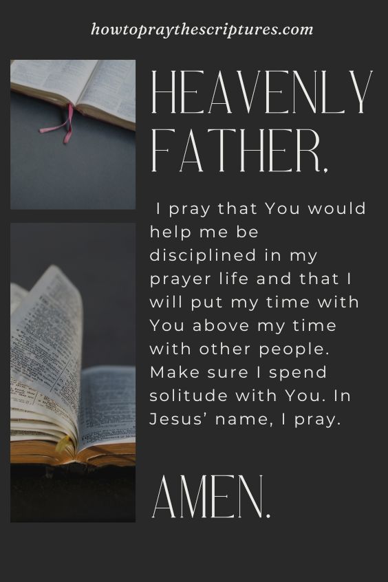 Heavenly Father, I pray that You would help me be disciplined in my prayer life and that I will put my time with You above my time with other people. Make sure I spend solitude with You. In Jesus’ name, I pray. Amen.
