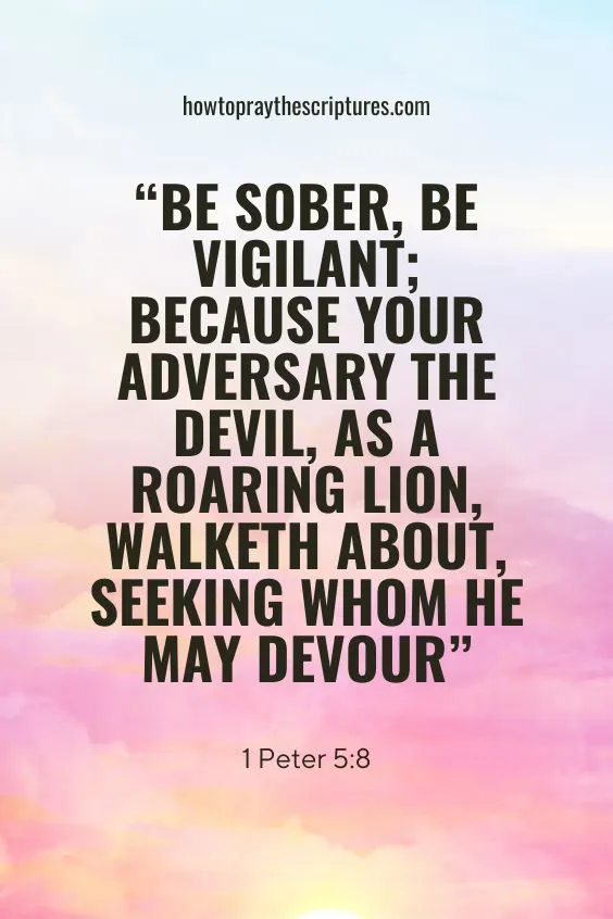 1 Peter 5:8 Be sober, be vigilant; because your adversary the devil, as a roaring lion, walketh about, seeking whom he may devour: