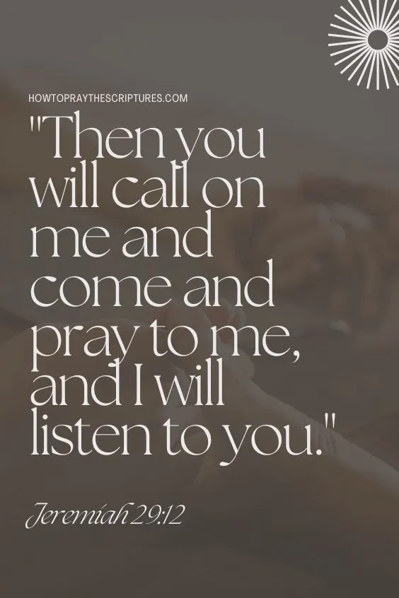 Jeremiah 29:12 NIV, "Then you will call on me and come and pray to me, and I will listen to you."