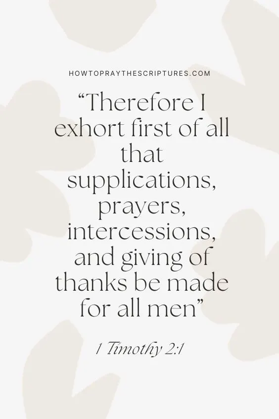 1 Timothy 2:1 Therefore I [a]exhort first of all that supplications, prayers, intercessions, and giving of thanks be made for all men, (NIV) 
