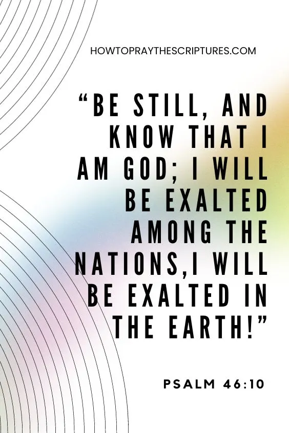 Psalm 46:10 Be still, and know that I am God; I will be exalted among the nations,I will be exalted in the earth!