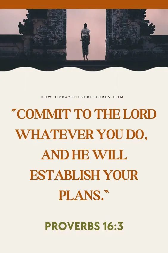 Proverbs 16:3 Commit to the Lord whatever you do, and he will establish your plans.
