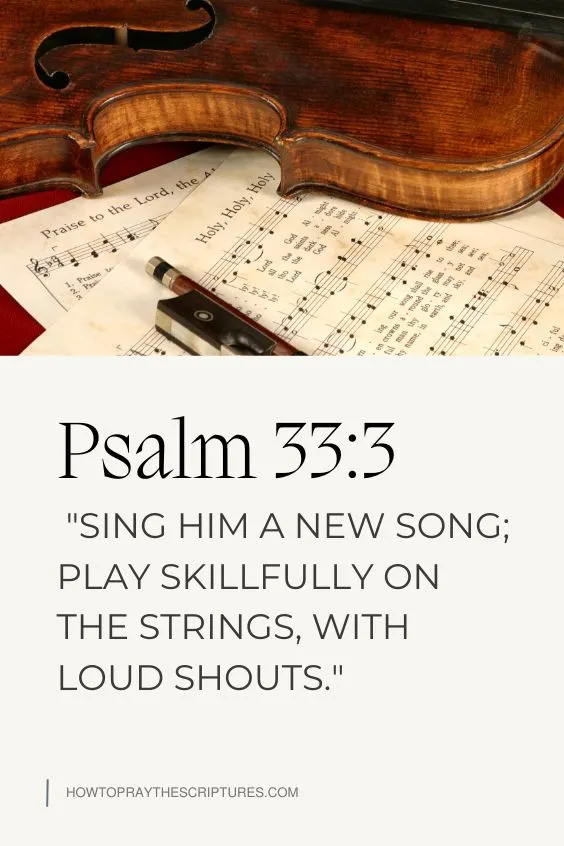 Psalm 33:3 (NIV) says, "Sing him a new song; play skillfully on the strings, with loud shouts."