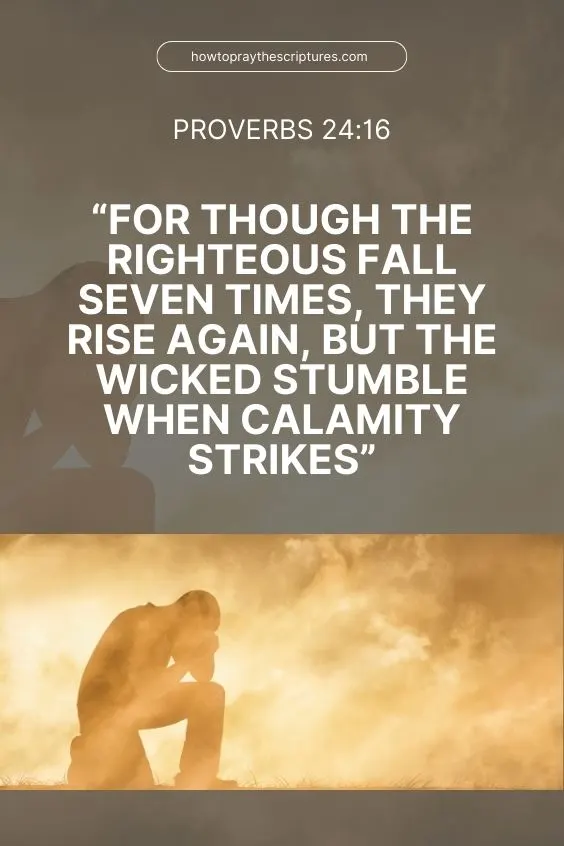 Proverbs 24:16 for though the righteous fall seven times, they rise again, but the wicked stumble when calamity strikes.