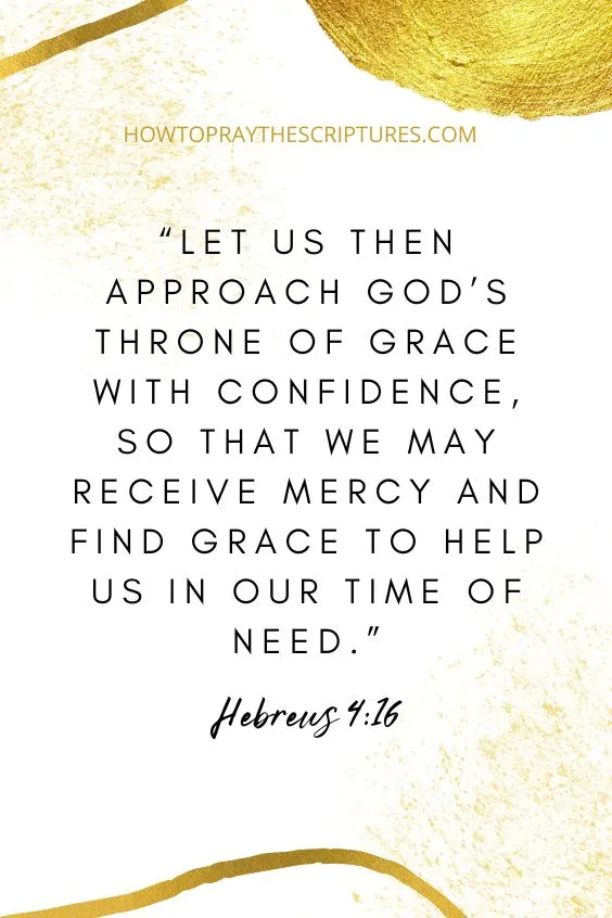 Hebrews 4:16 6 Let us then approach God&rsquo;s throne of grace with confidence, so that we may receive mercy and find grace to help us in our time of need.