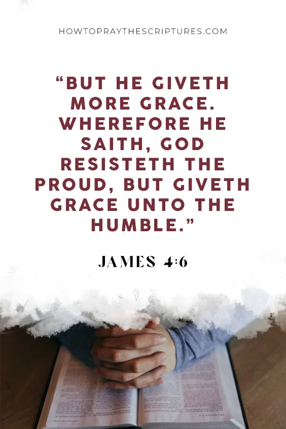 James 4:6 But he giveth more grace. Wherefore he saith, God resisteth the proud, but giveth grace unto the humble.