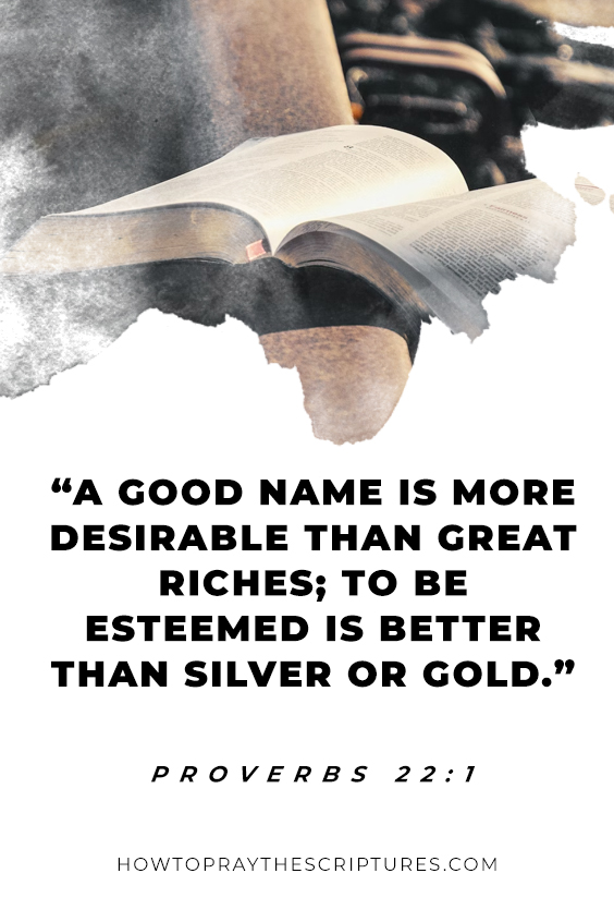 Proverbs 22:1 A good name is more desirable than great riches; to be esteemed is better than silver or gold.