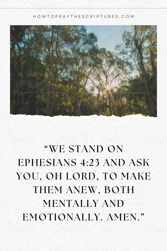 &ldquo;We stand on Ephesians 4:23 and ask You, oh Lord, to make them anew, both mentally and emotionally. Amen.&rdquo;
