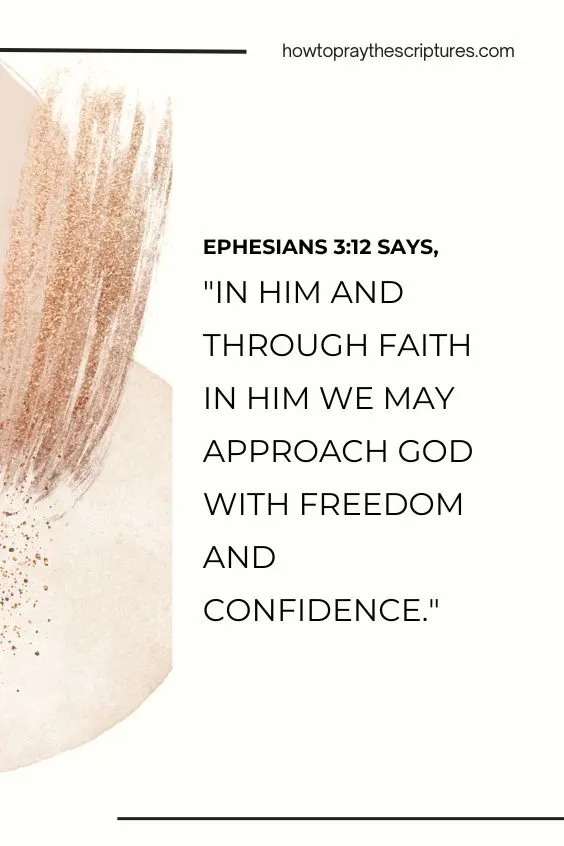 Ephesians 3:12 says, "In him and through faith in him we may approach God with freedom and confidence