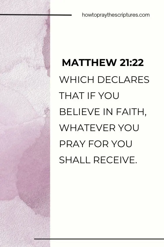 Matthew 21:22 (NIV), which declares that if you believe in faith, whatever you pray for you shall receive.