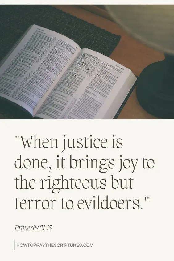 Proverbs 21:15, which states, "When justice is done, it brings joy to the righteous but terror to evildoers." 