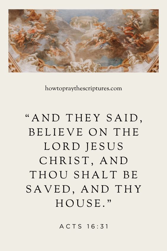 Acts 16:31 And they said, Believe on the Lord Jesus Christ, and thou shalt be saved, and thy house.