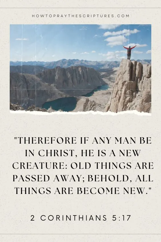 2 Corinthians 5:17 Therefore if any man be in Christ, he is a new creature: old things are passed away; behold, all things are become new.