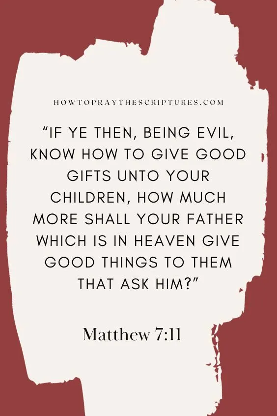 Matthew 7:11 If ye then, being evil, know how to give good gifts unto your children, how much more shall your Father which is in heaven give good things to them that ask him?