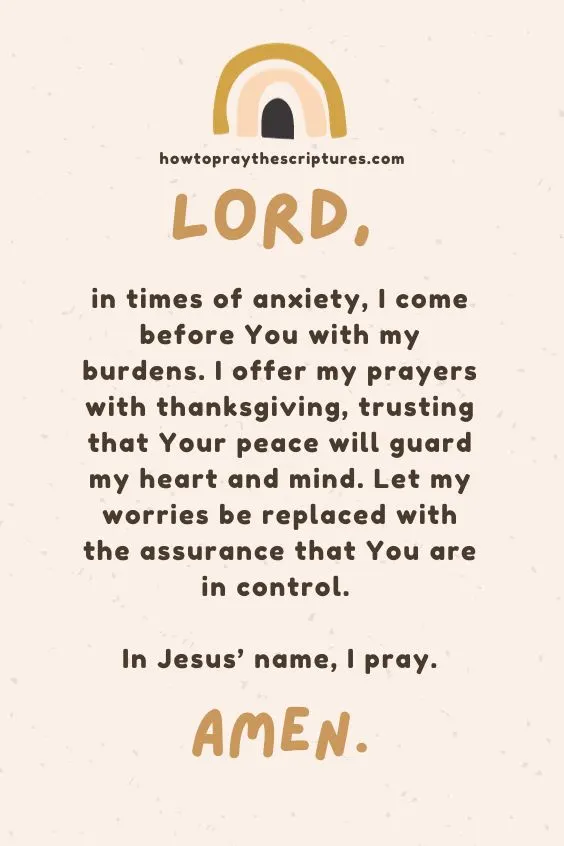 Lord, in times of anxiety, I come before You with my burdens. I offer my prayers with thanksgiving, trusting that Your peace will guard my heart and mind. Let my worries be replaced with the assurance that You are in control. In Jesus&rsquo; name, I pray. Amen.